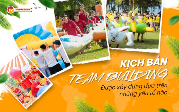 Kịch bản team building được xây dựng dựa trên những yếu tố nào?